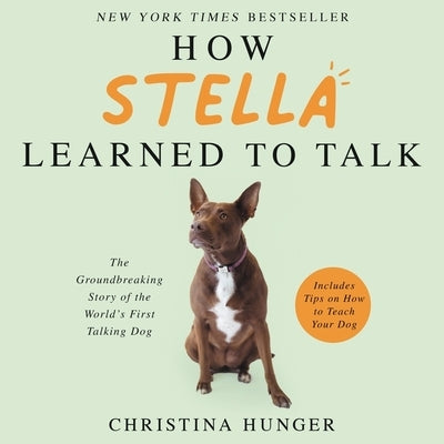 How Stella Learned to Talk: The Groundbreaking Story of the World's First Talking Dog by Hunger, Christina
