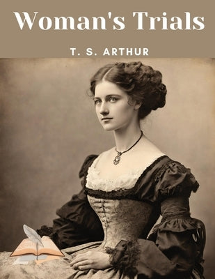 Woman's Trials by T S Arthur