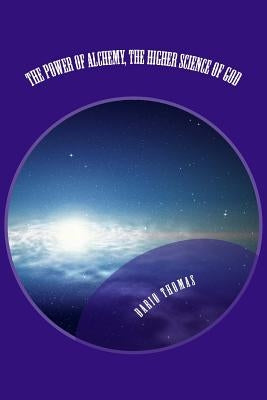 The Power of Alchemy, The Higher Science of God by Thomas, Dario D.