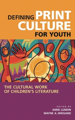 Defining Print Culture for Youth: The Cultural Work of Children's Literature by Lundin, Anne