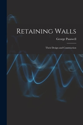 Retaining Walls: Their Design and Construction by Paaswell, George