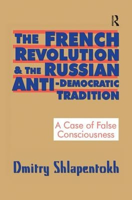 The French Revolution and the Russian Anti-Democratic Tradition: A Case of False Consciousness by Shlapentokh, Dmitry