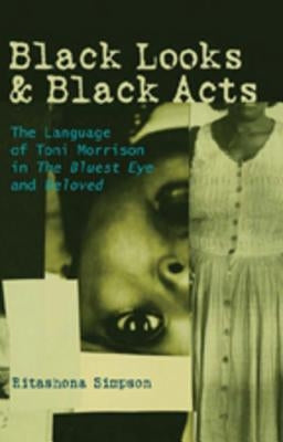 Black Looks and Black Acts: The Language of Toni Morrison in "The Bluest Eye" and "Beloved" by Simpson, Ritashona
