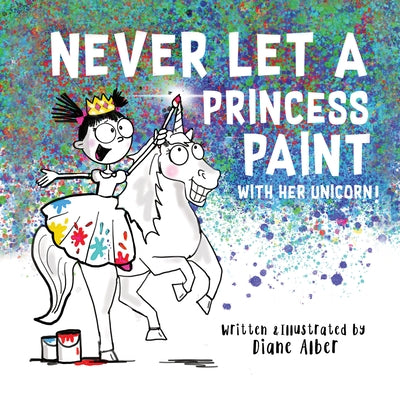 Never Let a Princess Paint: With Her Unicorn! by Alber, Diane