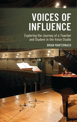 Voices of Influence: Exploring the Journey of a Teacher and Student in the Voice Studio by Manternach, Brian