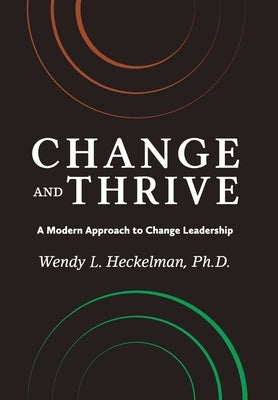 Change and Thrive: A Modern Approach to Change Leadership by Heckelman Ph. D., Wendy L.