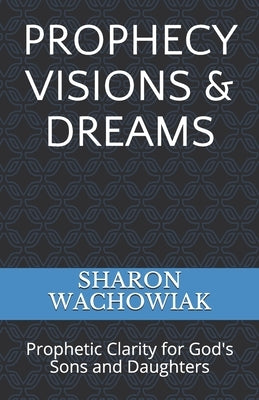 Prophecy Visions & Dreams: Prophetic Clarity for God's Sons and Daughters by Wachowiak, Sharon J.