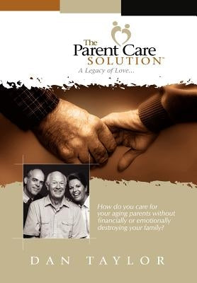 The Parent Care Solution: A Legacy of Love... by Taylor, Dan