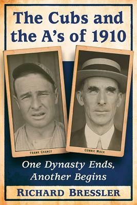 The Cubs and the A's of 1910: One Dynasty Ends, Another Begins by Bressler, Richard