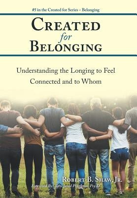 Created for Belonging: Understanding the Longing to Feel Connected and to Whom by Shaw, Robert B., Jr.