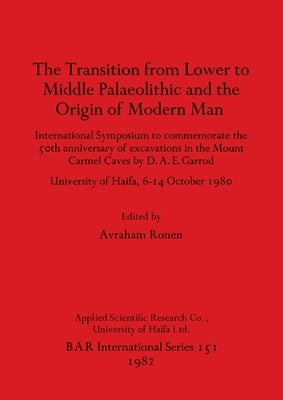 The Transition from Lower to Middle Palaeolithic and the Origin of Modern Man: International Symposium to commemorate the 50th anniversary of excavati by Ronen, Avraham