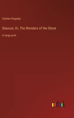 Glaucus; Or, The Wonders of the Shore: in large print by Kingsley, Charles