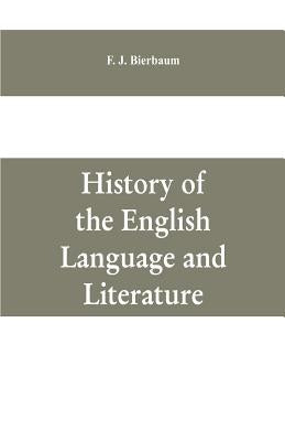 History of the English language and literature, from the earliest times until the present day, including the American literature by J. Bierbaum, F.