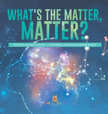 What's the Matter, Matter? Physical Changes Grade 3 Children's Science Education Books by Baby Professor