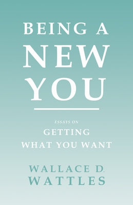 Being a New You: Essays on Getting What You Want by Wattles, Wallace D.