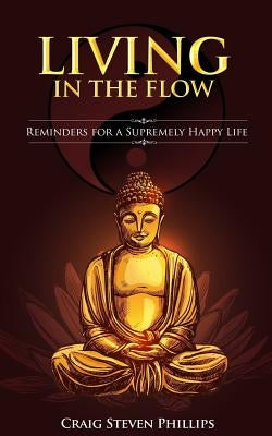Living in the Flow: Reminders for a Supremely Happy Life by Phillips, Craig Steven