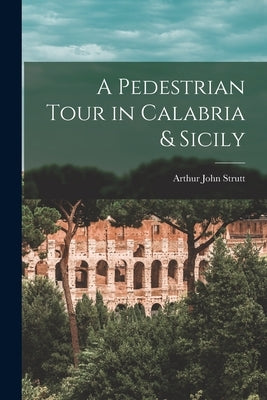A Pedestrian Tour in Calabria & Sicily by Strutt, Arthur John