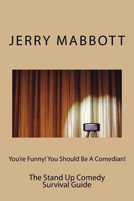 You're Funny! You Should Be A Comedian!: The Stand Up Comedy Survival Guide by Mabbott, Jerry
