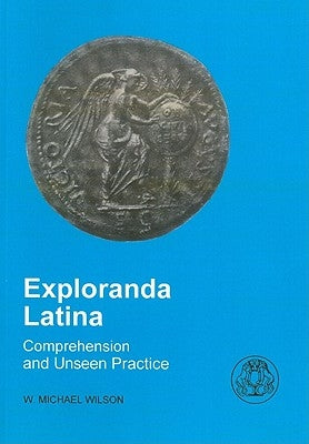 Exploranda Latina: Latin Comprehension and Unseen Practice by Wilson, Michael