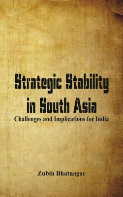 Strategic Stability in South Asia: Challenges and Implications for India by Bhatnagar, Zubin