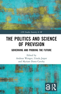 The Politics and Science of Prevision: Governing and Probing the Future by Wenger, Andreas