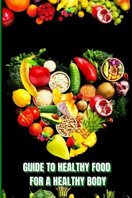 Healthy Food for a Heathy Body: Learn How to Create Nutritious Meals/ Choose Healthier Foods, and Eat Well to Maintain your Happiness and Health by Peter L Rus
