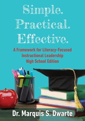 Simple. Practical. Effective. A Framework for Literacy-Based Instructional Leadership High School Edition by Dwarte, Marquis S.