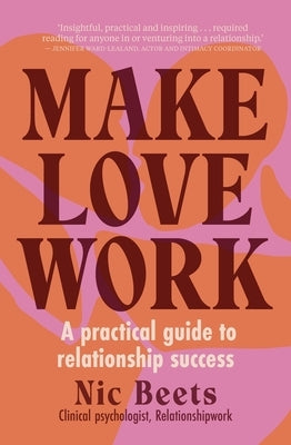 Make Love Work: A Practical Guide to Relationship Success by Beets, Nic