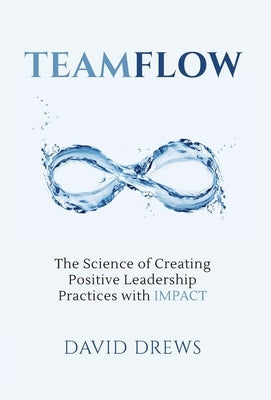 Teamflow: The Science of Creating Positive Leadership Practices with IMPACT by Drews, David