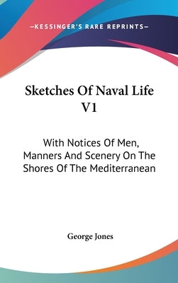 Sketches Of Naval Life V1: With Notices Of Men, Manners And Scenery On The Shores Of The Mediterranean by Jones, George