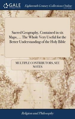 Sacred Geography, Contained in six Maps, ... The Whole Very Useful for the Better Understanding of the Holy Bible by Multiple Contributors