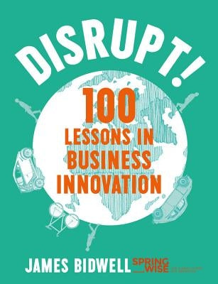Disrupt!: 100 Lessons in Business Innovation by Bidwell, James
