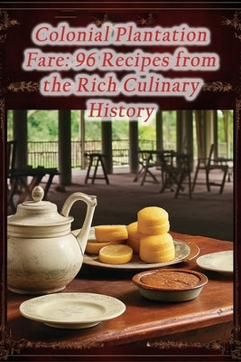 Colonial Plantation Fare: 96 Recipes from the Rich Culinary History by Mich, The Tasty Palette