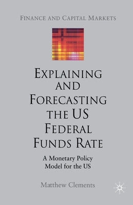 Explaining and Forecasting the Us Federal Funds Rate: A Monetary Policy Model for the Us by Clements, M.
