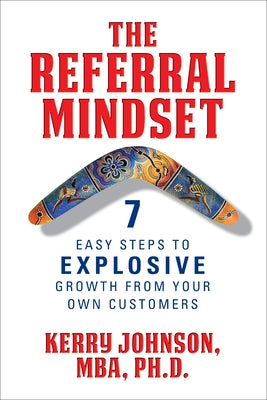 The Referral Mindset: 7 Easy Steps to Explosive Growth from Your Own Customers by Johnson, Kerry