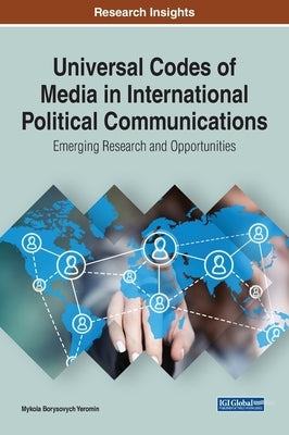 Universal Codes of Media in International Political Communications: Emerging Research and Opportunities by Yeromin, Mykola Borysovych