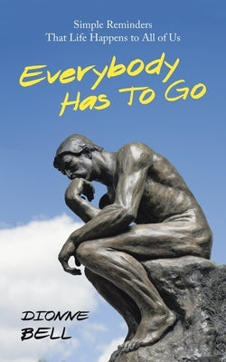 Everybody Has to Go: Simple Reminders That Life Happens to All of Us by Bell, Dionne