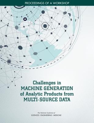 Challenges in Machine Generation of Analytic Products from Multi-Source Data: Proceedings of a Workshop by National Academies of Sciences Engineeri