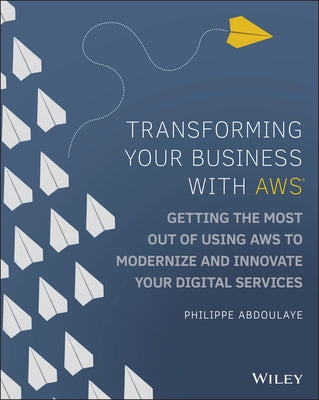 Transforming Your Business with Aws: Getting the Most Out of Using Aws to Modernize and Innovate Your Digital Services by Abdoulaye, Philippe