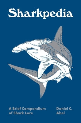 Sharkpedia: A Brief Compendium of Shark Lore by Abel, Daniel C.