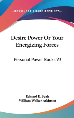 Desire Power Or Your Energizing Forces: Personal Power Books V3 by Beals, Edward E.