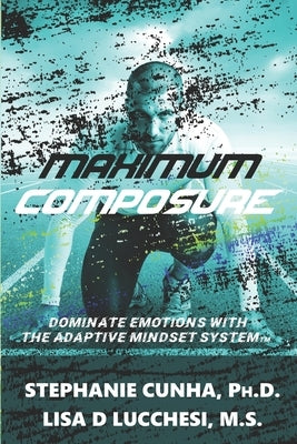 Maximum Composure: Dominate Emotions with the Adaptive Mindset System by Lucchesi, Lisa
