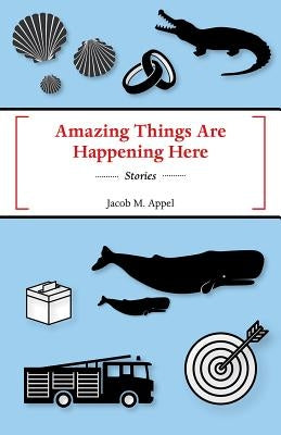 Amazing Things Are Happening Here by Appel, Jacob M.