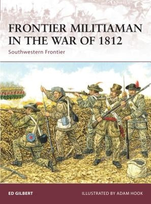 Frontier Militiaman in the War of 1812: Southwestern Frontier by Gilbert, Ed