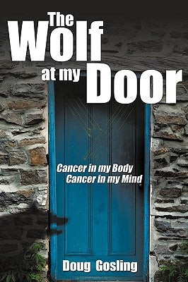 The Wolf at My Door: Cancer in My Body - Cancer in My Mind by Douglas H. Gosling, H. Gosling