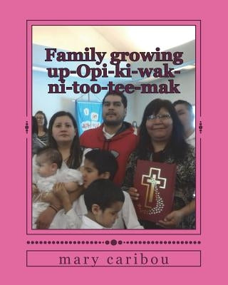 Family growing up-Opi-ki-wak-ni-too-tee-mak by Caribou, Mary Sylvia