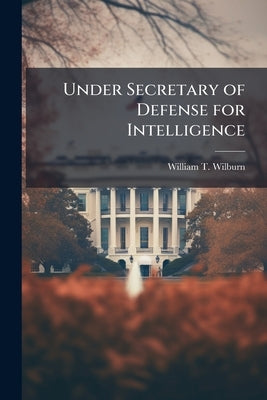 Under Secretary of Defense for Intelligence: Posturing Authorities to Complement Intelligence Community Reform by Wilburn, William T.