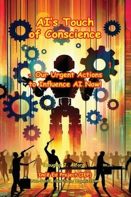 AI's Touch of Conscience: Our Urgent Actions to Influence AI Now! by Alford, Douglas