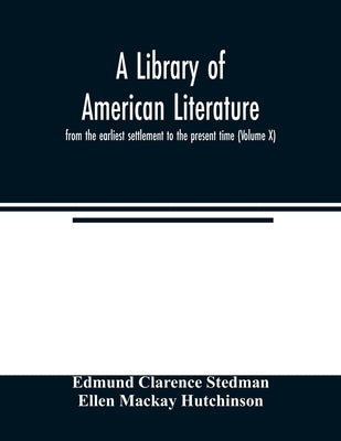 A library of American literature, from the earliest settlement to the present time (Volume X) by Clarence Stedman, Edmund