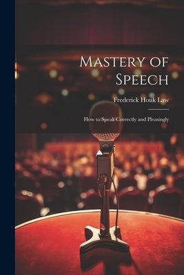 Mastery of Speech: How to Speak Correctly and Pleasingly by Law, Frederick Houk